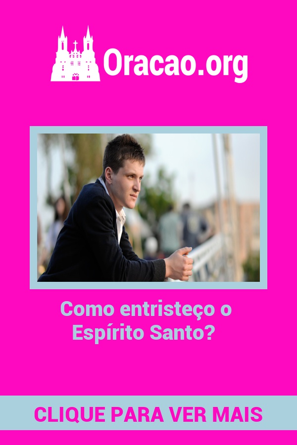 Como entristeço o Espírito Santo? Como entristeço o Espírito Santo?