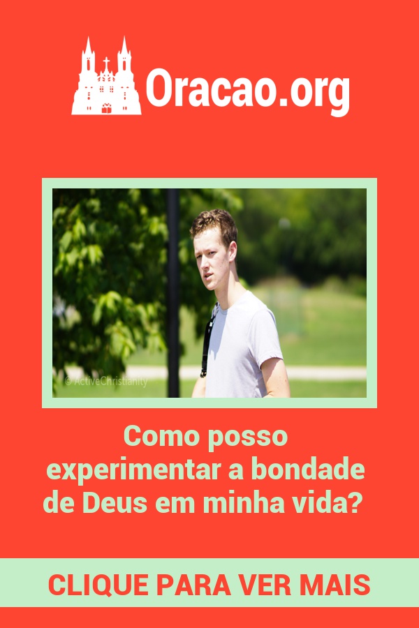 Como posso experimentar a bondade de Deus em minha vida? Como posso experimentar a bondade de Deus em minha vida?