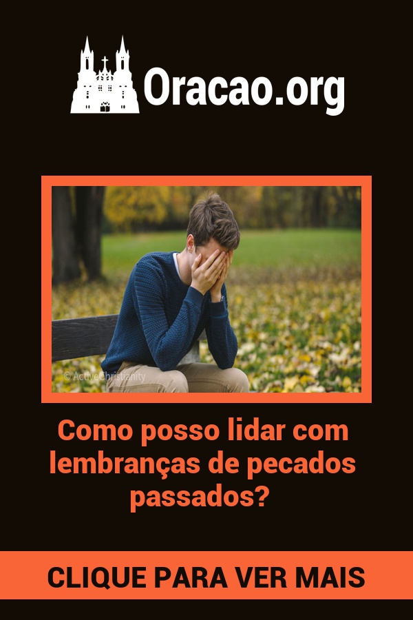 Como posso lidar com lembranças de pecados passados? Como posso lidar com lembranças de pecados passados?