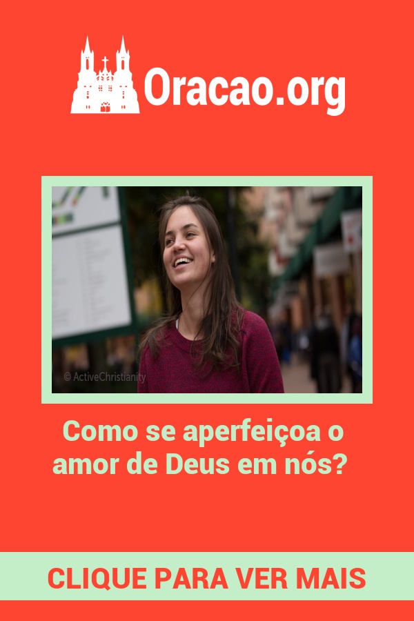 Como se aperfeiçoa o amor de Deus em nós? Como se aperfeiçoa o amor de Deus em nós?