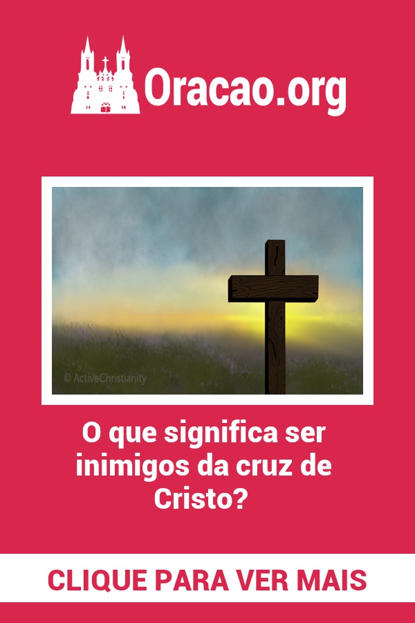 O que significa ser inimigos da cruz de Cristo? O que significa ser inimigos da cruz de Cristo?