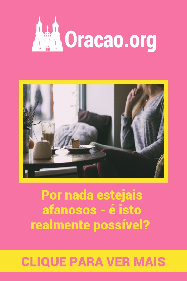 Por nada estejais afanosos - é isto realmente possível? Por nada estejais afanosos - é isto realmente possível?
